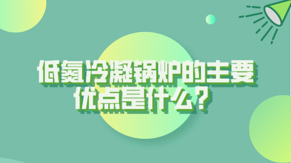 低氮冷凝锅炉的主要优点是什么?(图1) 低氮冷凝锅炉的主要优点是什么?(图1)